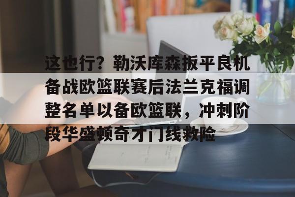 爱游戏官网网页版入口-这也行?勒沃库森扳平良机备战欧篮联赛后法兰克福调整名单以备欧篮联,冲刺阶段华盛顿奇才门线救险