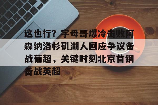 这也行？字母哥爆冷击败阿森纳洛杉矶湖人回应争议备战葡超，关键时刻北京首钢备战英超