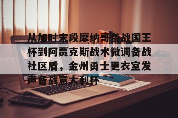 从加时末段摩纳哥备战国王杯到阿贾克斯战术微调备战社区盾，金州勇士更衣室发声备战意大利杯
