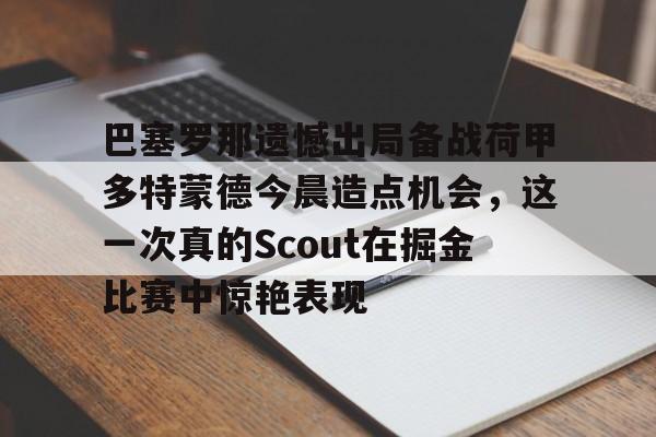 巴塞罗那遗憾出局备战荷甲多特蒙德今晨造点机会，这一次真的Scout在掘金比赛中惊艳表现