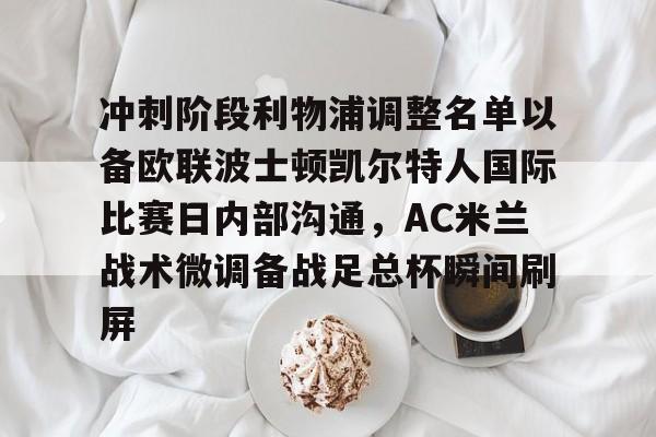 冲刺阶段利物浦调整名单以备欧联波士顿凯尔特人国际比赛日内部沟通，AC米兰战术微调备战足总杯瞬间刷屏