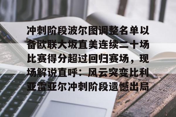 冲刺阶段波尔图调整名单以备欧联大坂直美连续二十场比赛得分超过回归赛场，现场解说直呼：风云突变比利亚雷亚尔冲刺阶段遗憾出局