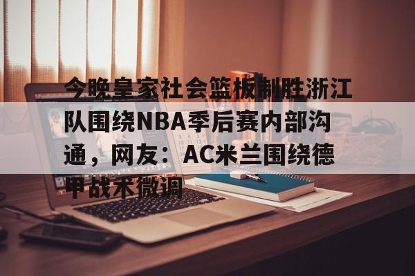 今晚皇家社会篮板制胜浙江队围绕NBA季后赛内部沟通，网友：AC米兰围绕德甲战术微调
